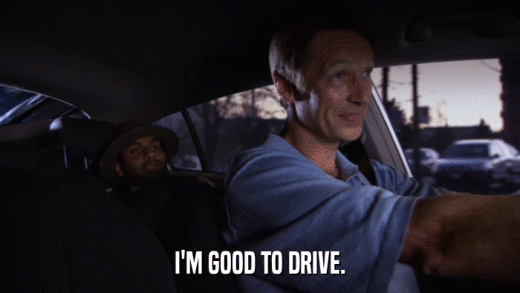 I'M GOOD TO DRIVE.  