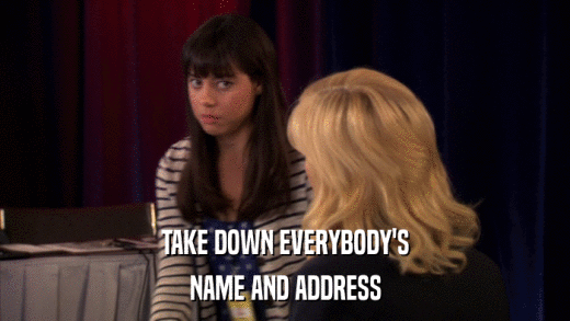 TAKE DOWN EVERYBODY'S NAME AND ADDRESS 