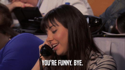 YOU'RE FUNNY. BYE.  