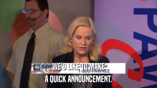 WE'D LIKE TO MAKE A QUICK ANNOUNCEMENT. 