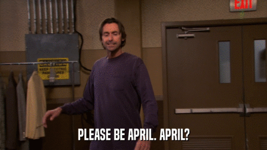 PLEASE BE APRIL. APRIL?  