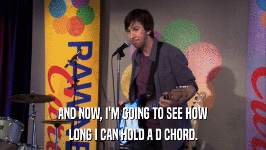 AND NOW, I'M GOING TO SEE HOW LONG I CAN HOLD A D CHORD. 