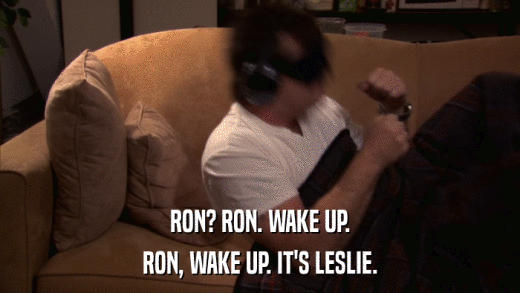 RON? RON. WAKE UP. RON, WAKE UP. IT'S LESLIE. 