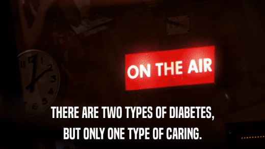 THERE ARE TWO TYPES OF DIABETES, BUT ONLY ONE TYPE OF CARING. 