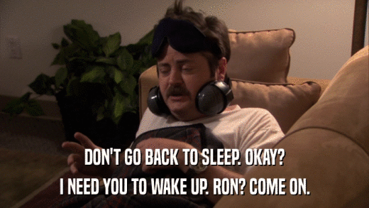 DON'T GO BACK TO SLEEP. OKAY? I NEED YOU TO WAKE UP. RON? COME ON. 
