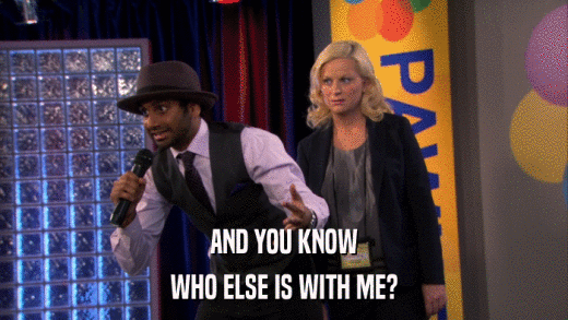 AND YOU KNOW WHO ELSE IS WITH ME? 