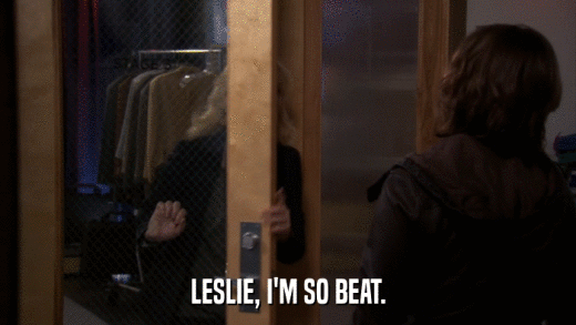 LESLIE, I'M SO BEAT.  