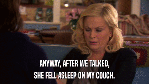 ANYWAY, AFTER WE TALKED, SHE FELL ASLEEP ON MY COUCH. 