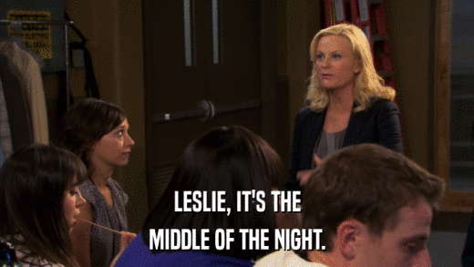 LESLIE, IT'S THE MIDDLE OF THE NIGHT. 