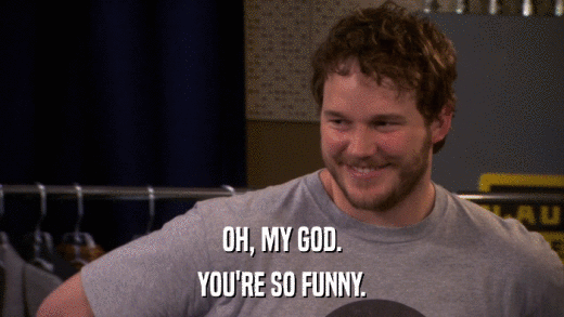 OH, MY GOD. YOU'RE SO FUNNY. 