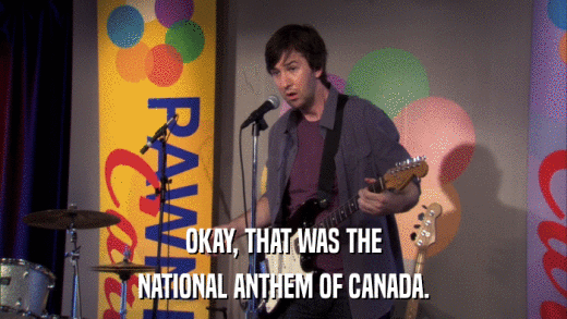 OKAY, THAT WAS THE NATIONAL ANTHEM OF CANADA. 