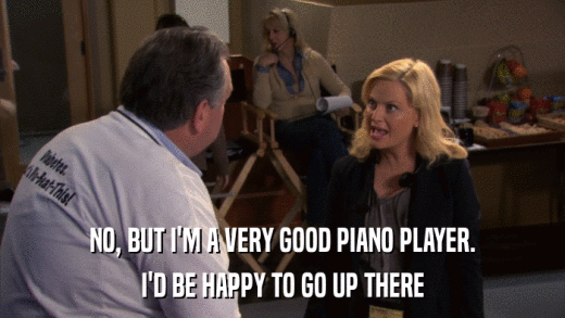 NO, BUT I'M A VERY GOOD PIANO PLAYER. I'D BE HAPPY TO GO UP THERE 