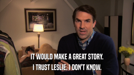 IT WOULD MAKE A GREAT STORY. I TRUST LESLIE. I DON'T KNOW. 