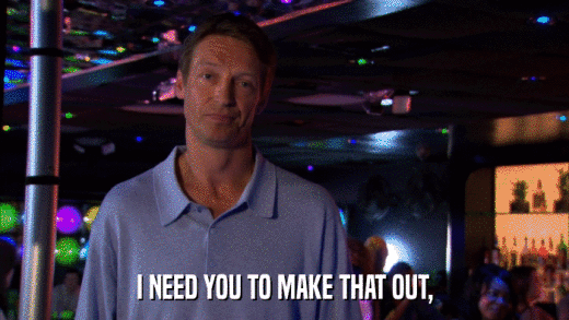 I NEED YOU TO MAKE THAT OUT,  