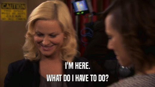 I'M HERE. WHAT DO I HAVE TO DO? 