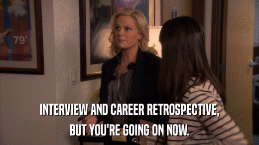 INTERVIEW AND CAREER RETROSPECTIVE, BUT YOU'RE GOING ON NOW. 