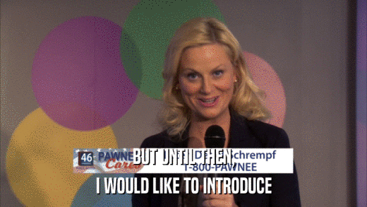 BUT UNTIL THEN, I WOULD LIKE TO INTRODUCE 