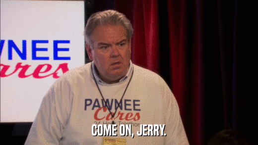 COME ON, JERRY.  