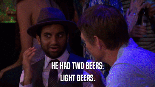 HE HAD TWO BEERS. LIGHT BEERS. 