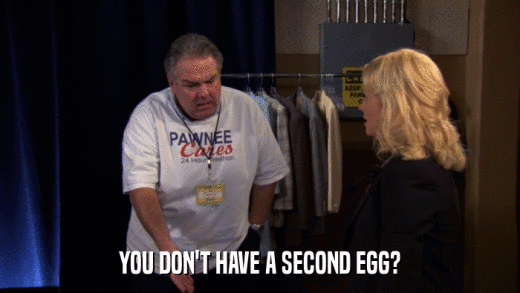 YOU DON'T HAVE A SECOND EGG?  