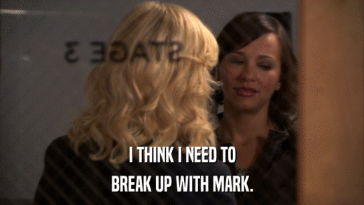 I THINK I NEED TO BREAK UP WITH MARK. 