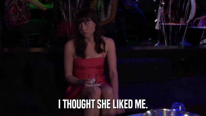 I THOUGHT SHE LIKED ME.  