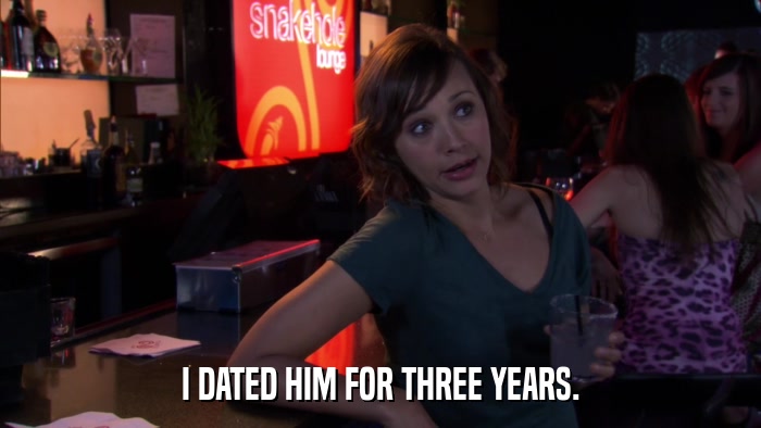 I DATED HIM FOR THREE YEARS.  