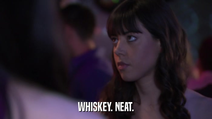 WHISKEY. NEAT.  