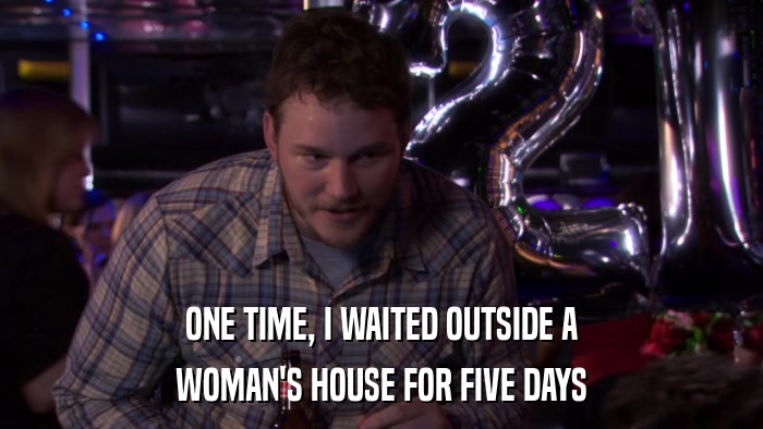 ONE TIME, I WAITED OUTSIDE A WOMAN'S HOUSE FOR FIVE DAYS 