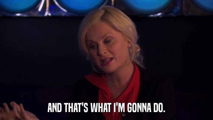 AND THAT'S WHAT I'M GONNA DO.  