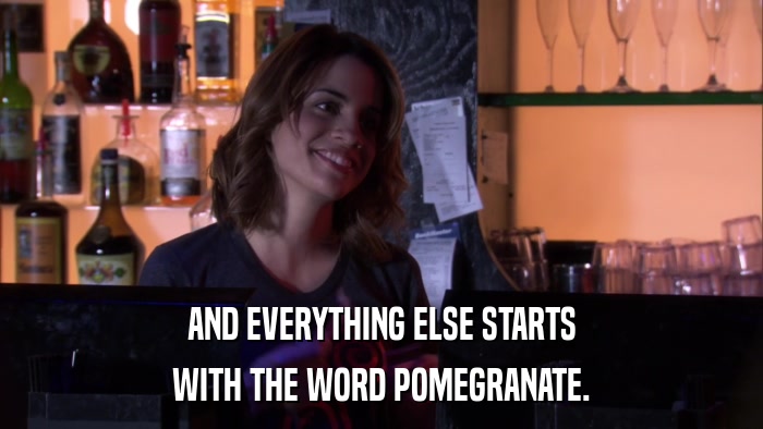 AND EVERYTHING ELSE STARTS WITH THE WORD POMEGRANATE. 
