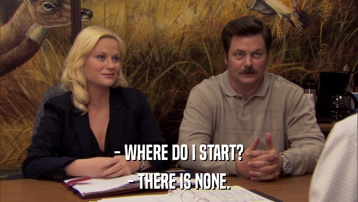 - WHERE DO I START? - THERE IS NONE. 