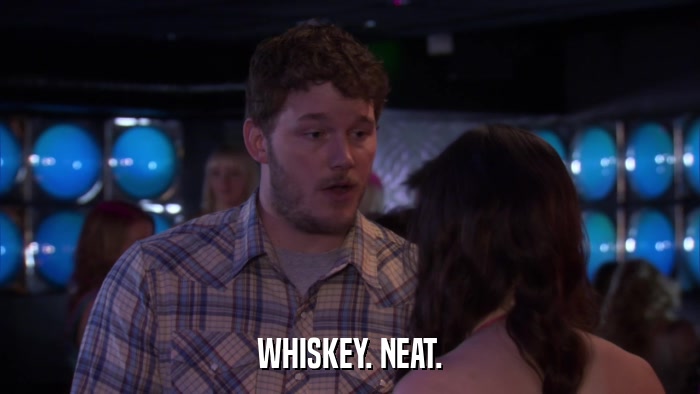 WHISKEY. NEAT.  