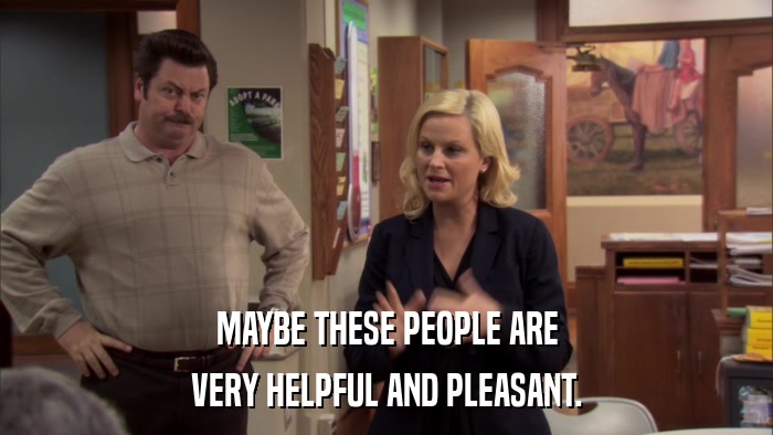 MAYBE THESE PEOPLE ARE VERY HELPFUL AND PLEASANT. 