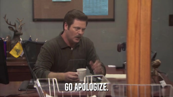 GO APOLOGIZE.  