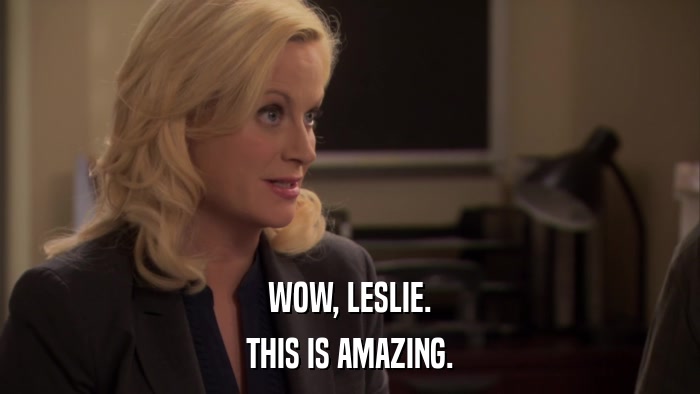 WOW, LESLIE. THIS IS AMAZING. 