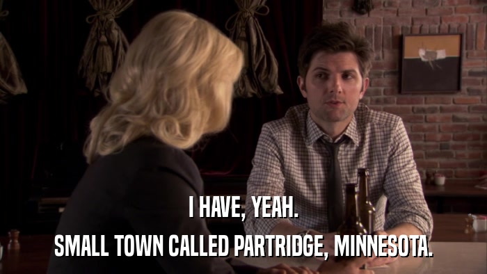 I HAVE, YEAH. SMALL TOWN CALLED PARTRIDGE, MINNESOTA. 