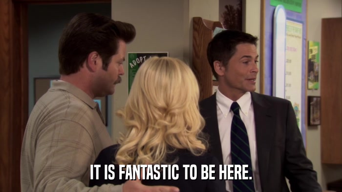 IT IS FANTASTIC TO BE HERE.  
