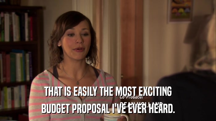 THAT IS EASILY THE MOST EXCITING BUDGET PROPOSAL I'VE EVER HEARD. 