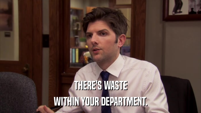 THERE'S WASTE WITHIN YOUR DEPARTMENT. 