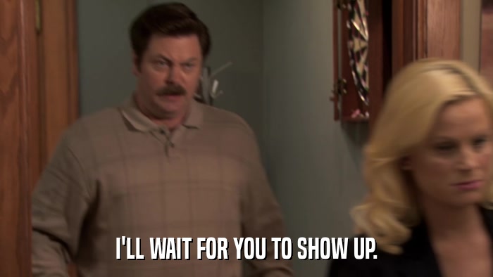 I'LL WAIT FOR YOU TO SHOW UP.  