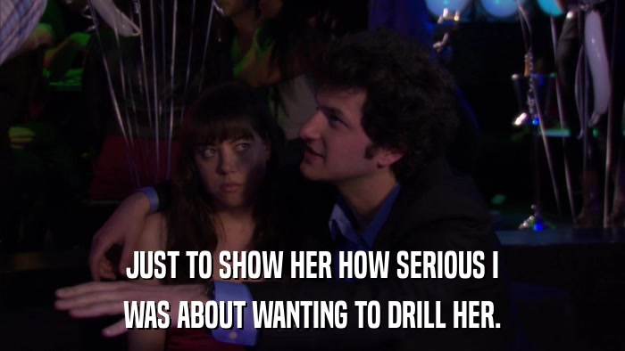 JUST TO SHOW HER HOW SERIOUS I WAS ABOUT WANTING TO DRILL HER. 