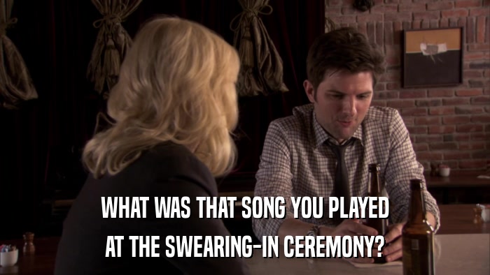 WHAT WAS THAT SONG YOU PLAYED AT THE SWEARING-IN CEREMONY? 