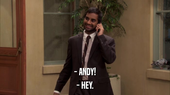 - ANDY! - HEY. 