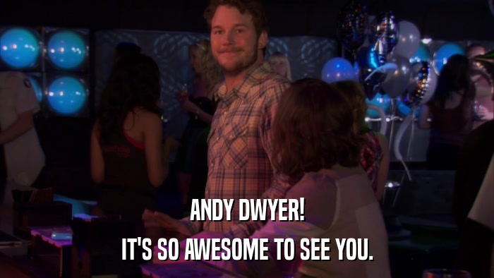 ANDY DWYER! IT'S SO AWESOME TO SEE YOU. 