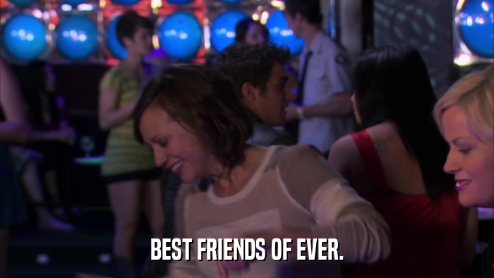 BEST FRIENDS OF EVER.  