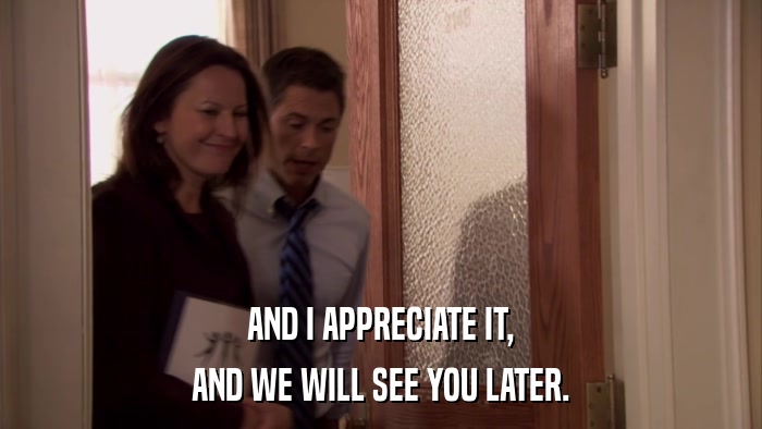 AND I APPRECIATE IT, AND WE WILL SEE YOU LATER. 