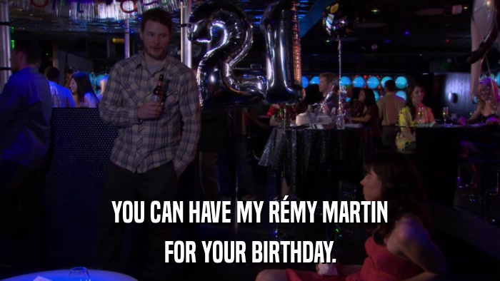 YOU CAN HAVE MY RéMY MARTIN FOR YOUR BIRTHDAY. 