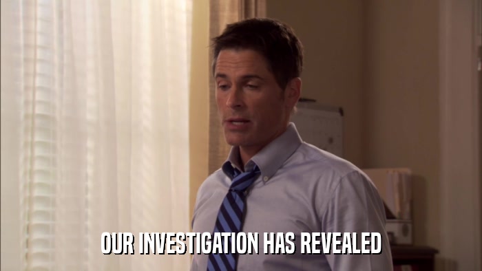 OUR INVESTIGATION HAS REVEALED  