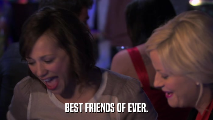 BEST FRIENDS OF EVER.  